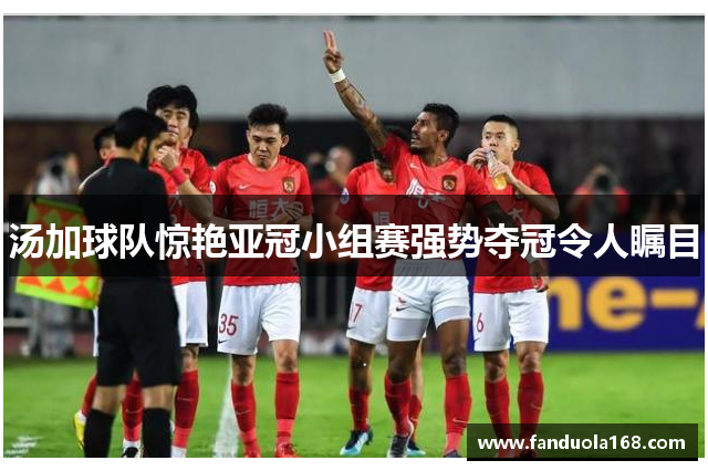 汤加球队惊艳亚冠小组赛强势夺冠令人瞩目
