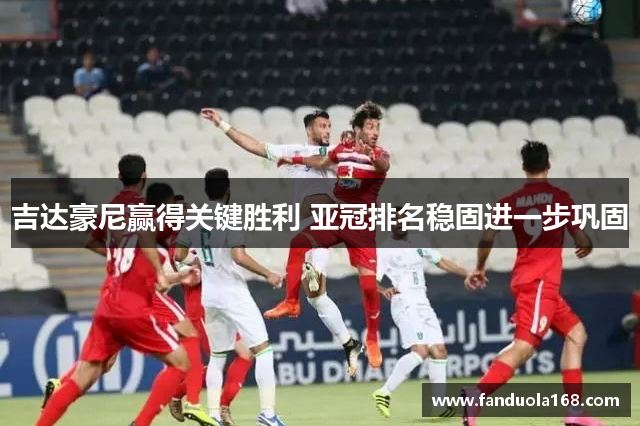 吉达豪尼赢得关键胜利 亚冠排名稳固进一步巩固
