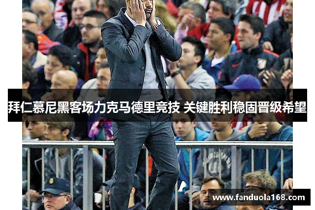 拜仁慕尼黑客场力克马德里竞技 关键胜利稳固晋级希望