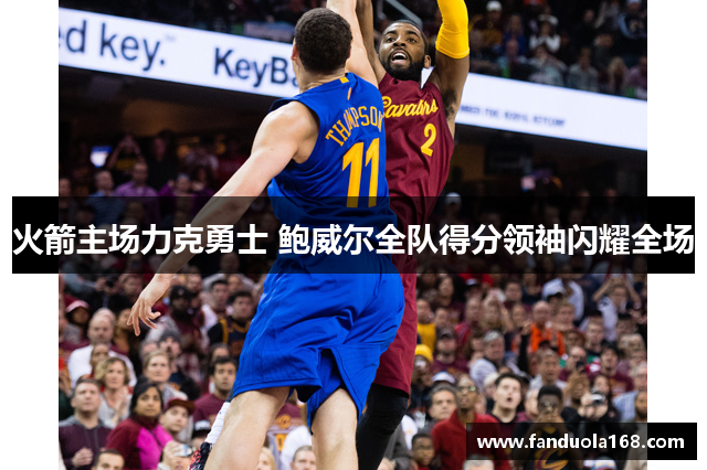 火箭主场力克勇士 鲍威尔全队得分领袖闪耀全场