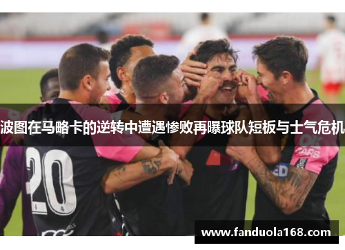 波图在马略卡的逆转中遭遇惨败再曝球队短板与士气危机