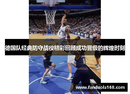 德国队经典防守战役精彩回顾成功晋级的辉煌时刻