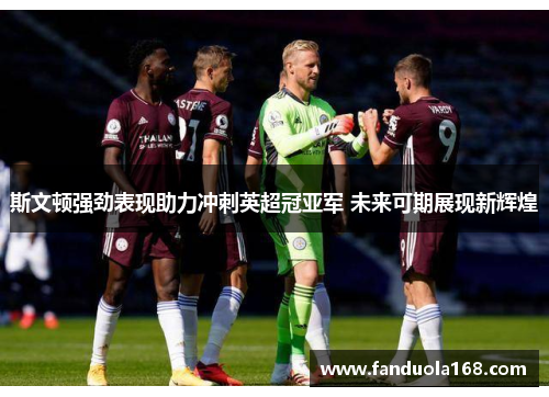 斯文顿强劲表现助力冲刺英超冠亚军 未来可期展现新辉煌