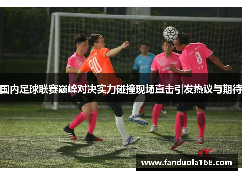 国内足球联赛巅峰对决实力碰撞现场直击引发热议与期待