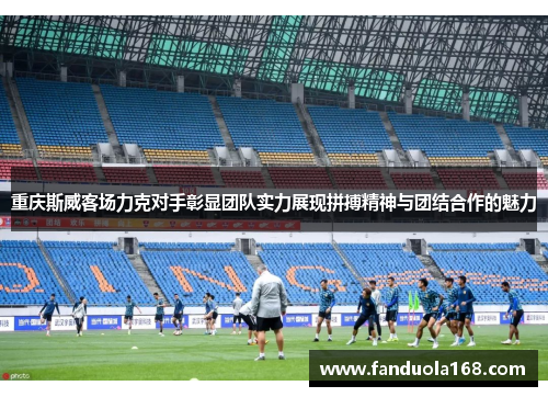 重庆斯威客场力克对手彰显团队实力展现拼搏精神与团结合作的魅力
