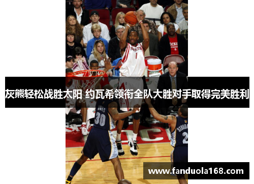灰熊轻松战胜太阳 约瓦希领衔全队大胜对手取得完美胜利